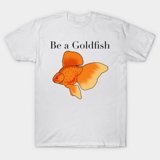 Be a goldfish T-Shirt